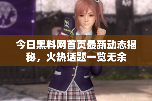 今日黑料网首页最新动态揭秘，火热话题一览无余