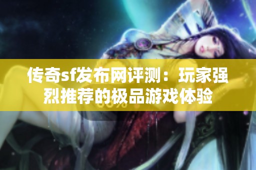 传奇sf发布网评测：玩家强烈推荐的极品游戏体验