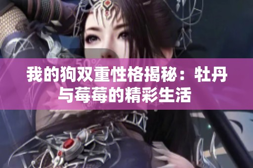 我的狗双重性格揭秘：牡丹与莓莓的精彩生活 