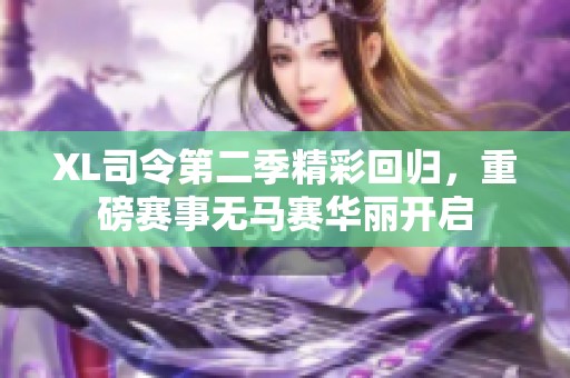 XL司令第二季精彩回归，重磅赛事无马赛华丽开启