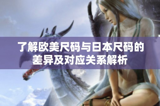 了解欧美尺码与日本尺码的差异及对应关系解析