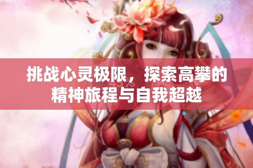 挑战心灵极限，探索高攀的精神旅程与自我超越