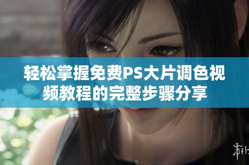 轻松掌握免费PS大片调色视频教程的完整步骤分享