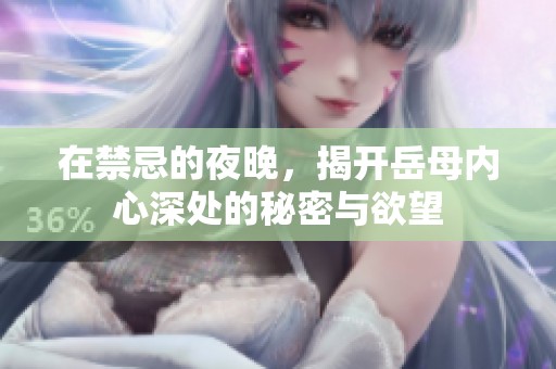 在禁忌的夜晚，揭开岳母内心深处的秘密与欲望