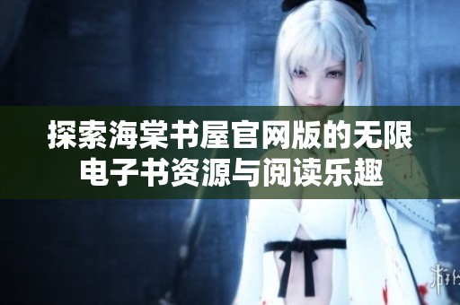 探索海棠书屋官网版的无限电子书资源与阅读乐趣