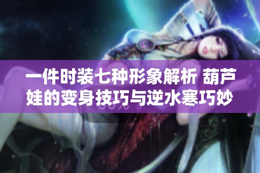 一件时装七种形象解析 葫芦娃的变身技巧与逆水寒巧妙结合