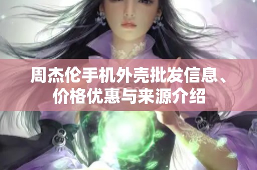 周杰伦手机外壳批发信息、价格优惠与来源介绍