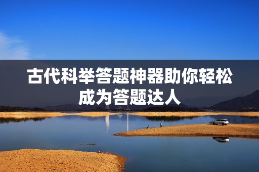 古代科举答题神器助你轻松成为答题达人