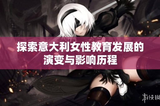 探索意大利女性教育发展的演变与影响历程