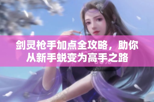 剑灵枪手加点全攻略，助你从新手蜕变为高手之路