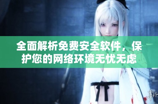全面解析免费安全软件，保护您的网络环境无忧无虑