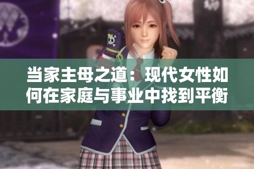 当家主母之道：现代女性如何在家庭与事业中找到平衡