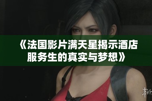《法国影片满天星揭示酒店服务生的真实与梦想》