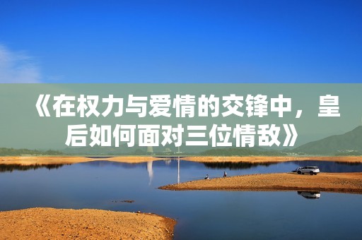 《在权力与爱情的交锋中，皇后如何面对三位情敌》