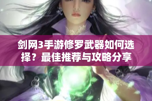 剑网3手游修罗武器如何选择？最佳推荐与攻略分享
