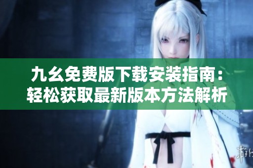 九幺免费版下载安装指南：轻松获取最新版本方法解析