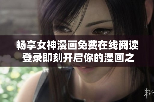 畅享女神漫画免费在线阅读 登录即刻开启你的漫画之旅