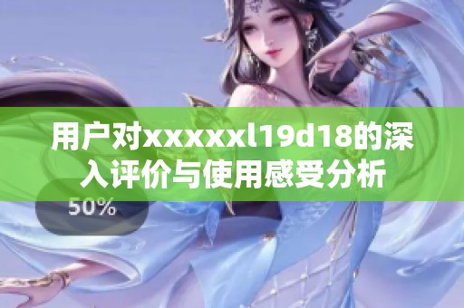 用户对xxxxxl19d18的深入评价与使用感受分析