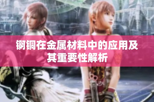 锕铜在金属材料中的应用及其重要性解析