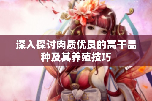 深入探讨肉质优良的高干品种及其养殖技巧
