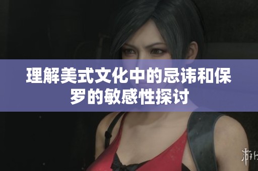 理解美式文化中的忌讳和保罗的敏感性探讨