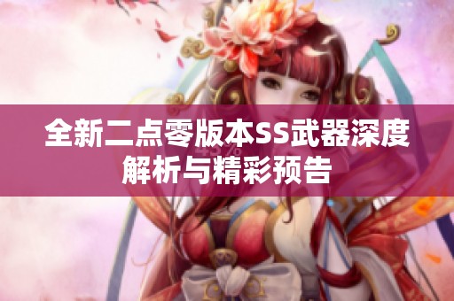 全新二点零版本SS武器深度解析与精彩预告