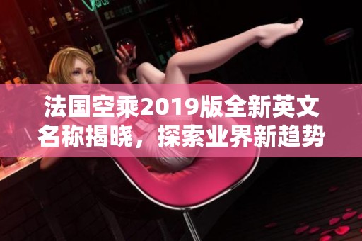 法国空乘2019版全新英文名称揭晓，探索业界新趋势