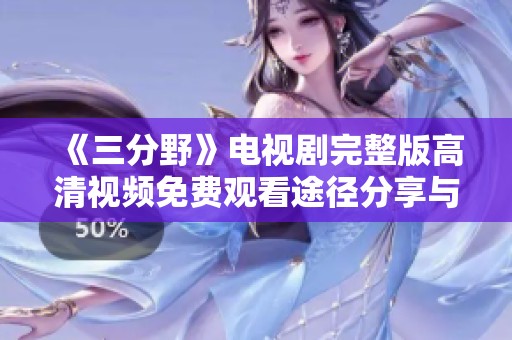 《三分野》电视剧完整版高清视频免费观看途径分享与观后感