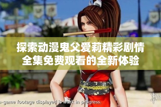 探索动漫鬼父爱莉精彩剧情全集免费观看的全新体验