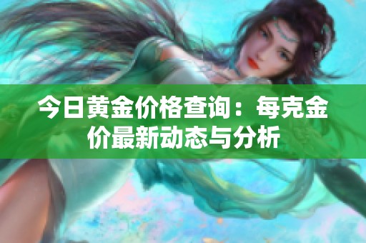 今日黄金价格查询：每克金价最新动态与分析