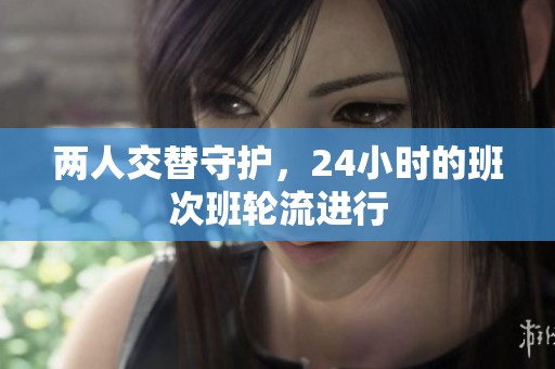 两人交替守护，24小时的班次班轮流进行