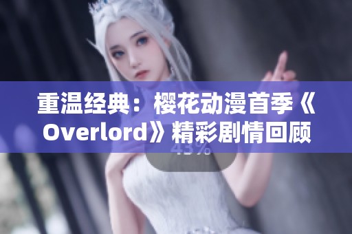 重温经典：樱花动漫首季《Overlord》精彩剧情回顾与分析