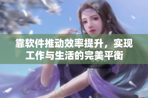 靠软件推动效率提升，实现工作与生活的完美平衡