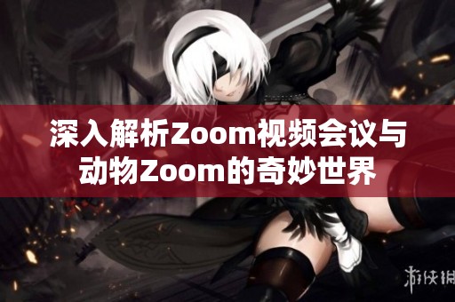 深入解析Zoom视频会议与动物Zoom的奇妙世界