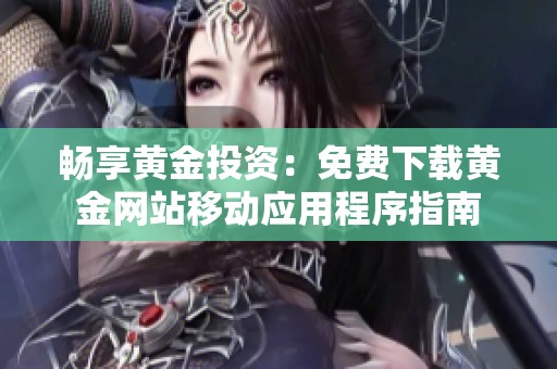 畅享黄金投资：免费下载黄金网站移动应用程序指南