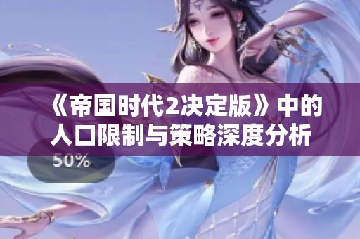 《帝国时代2决定版》中的人口限制与策略深度分析