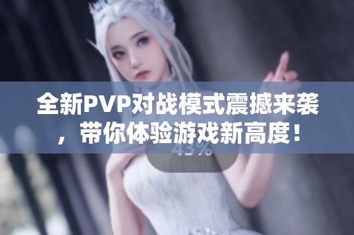 全新PVP对战模式震撼来袭，带你体验游戏新高度！