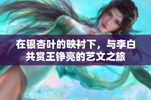 在银杏叶的映衬下，与李白共赏王铮亮的艺文之旅