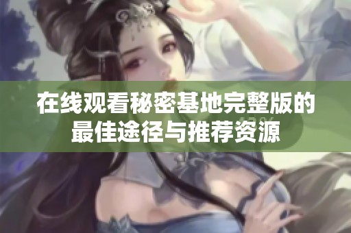在线观看秘密基地完整版的最佳途径与推荐资源
