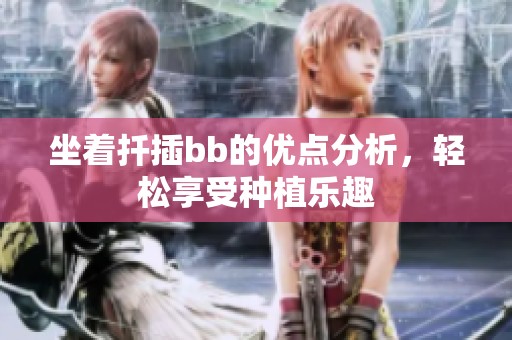 坐着扦插bb的优点分析，轻松享受种植乐趣