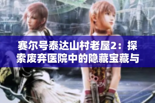 赛尔号泰达山村老屋2：探索废弃医院中的隐藏宝藏与挑战怪物