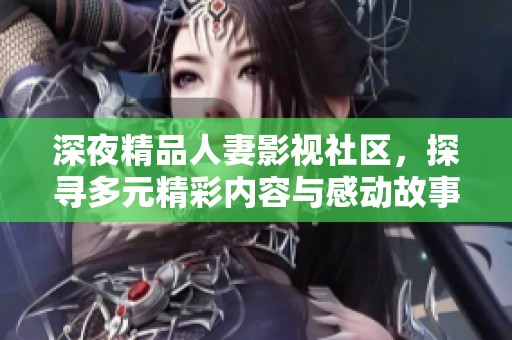 深夜精品人妻影视社区，探寻多元精彩内容与感动故事