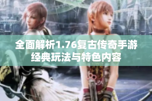 全面解析1.76复古传奇手游经典玩法与特色内容