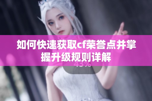 如何快速获取cf荣誉点并掌握升级规则详解