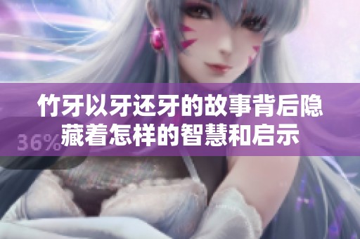 竹牙以牙还牙的故事背后隐藏着怎样的智慧和启示