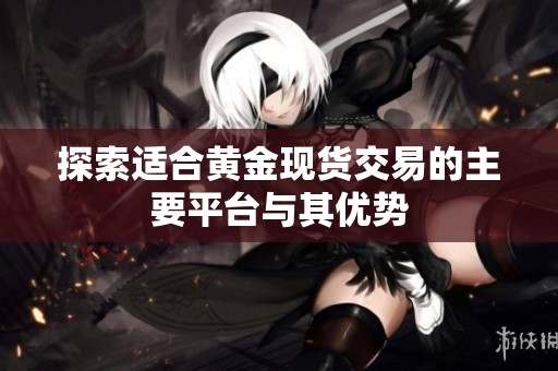 探索适合黄金现货交易的主要平台与其优势