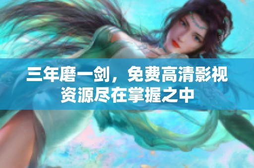 三年磨一剑，免费高清影视资源尽在掌握之中