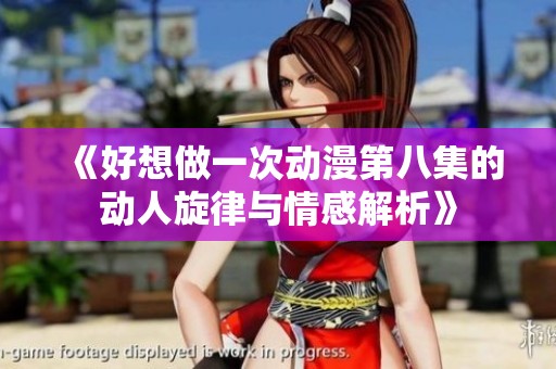《好想做一次动漫第八集的动人旋律与情感解析》