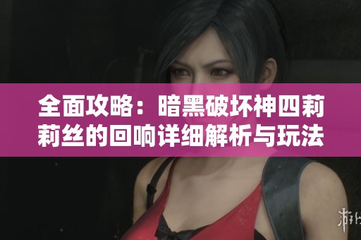 全面攻略：暗黑破坏神四莉莉丝的回响详细解析与玩法技巧