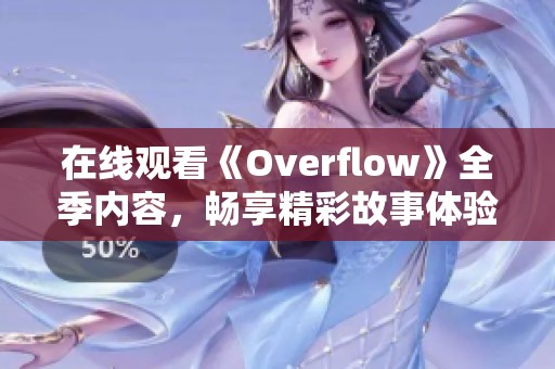在线观看《Overflow》全季内容，畅享精彩故事体验